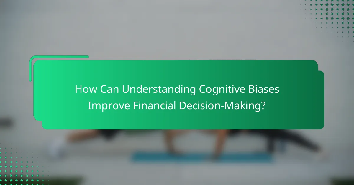 How Can Understanding Cognitive Biases Improve Financial Decision-Making?