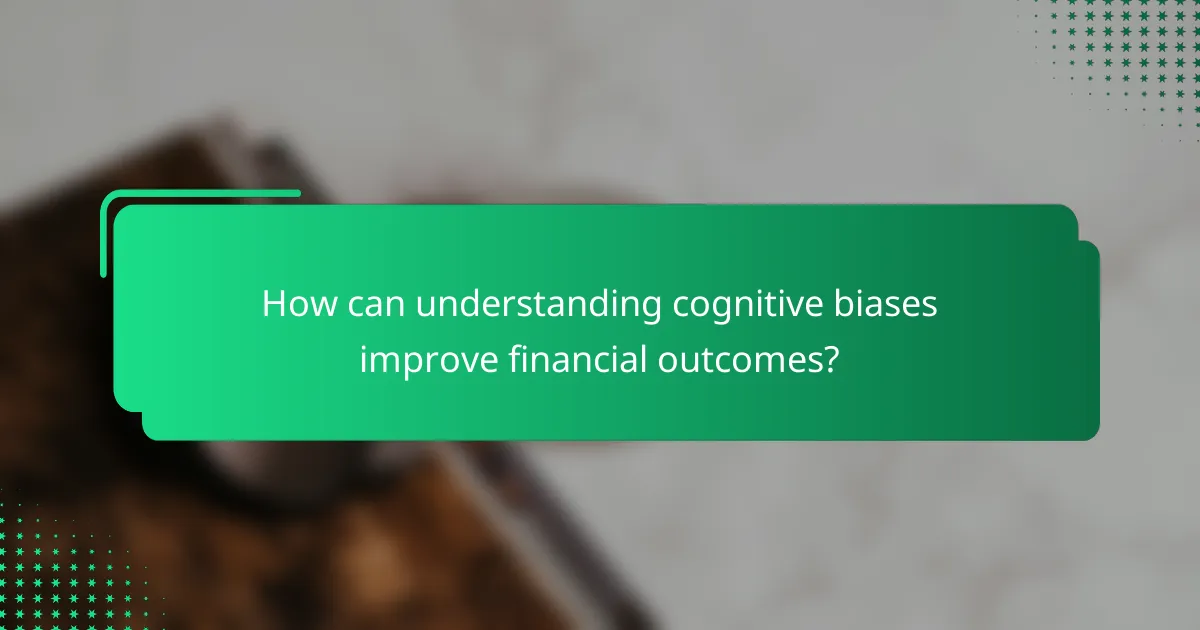 How can understanding cognitive biases improve financial outcomes?