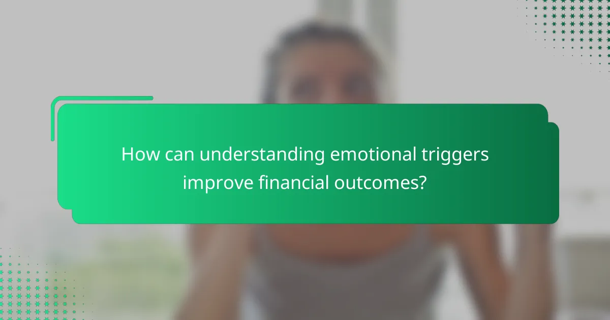How can understanding emotional triggers improve financial outcomes?
