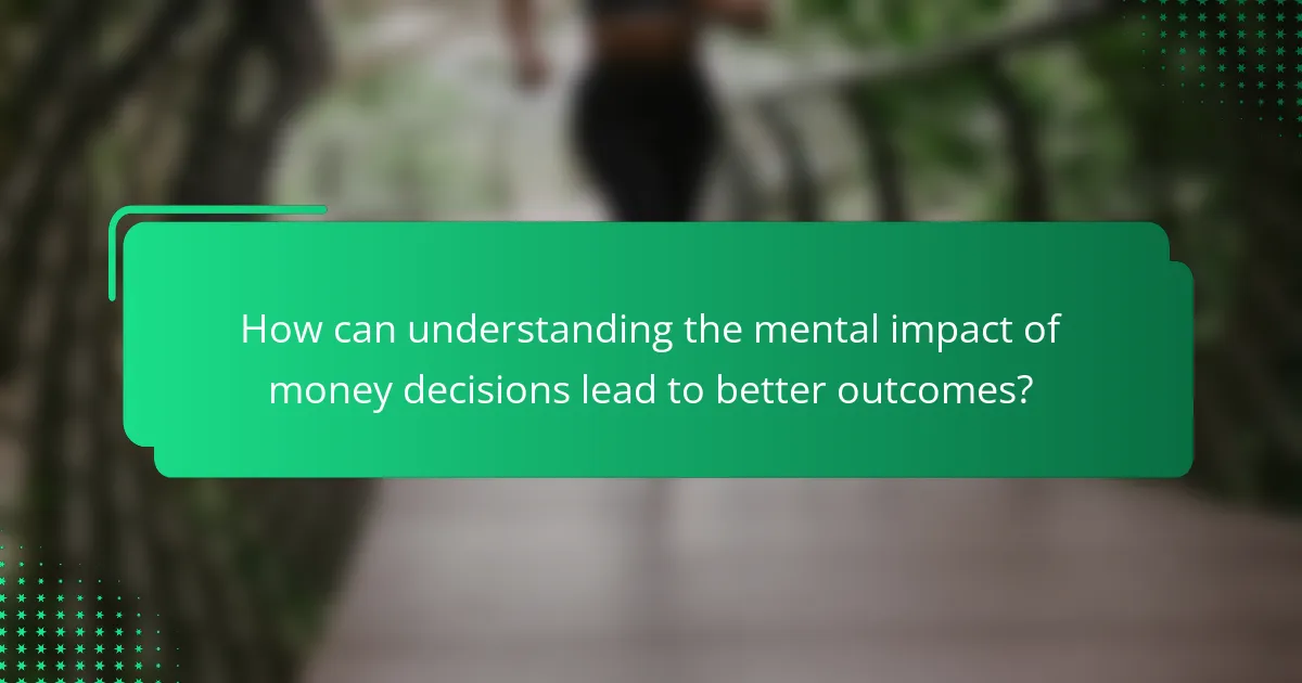 How can understanding the mental impact of money decisions lead to better outcomes?