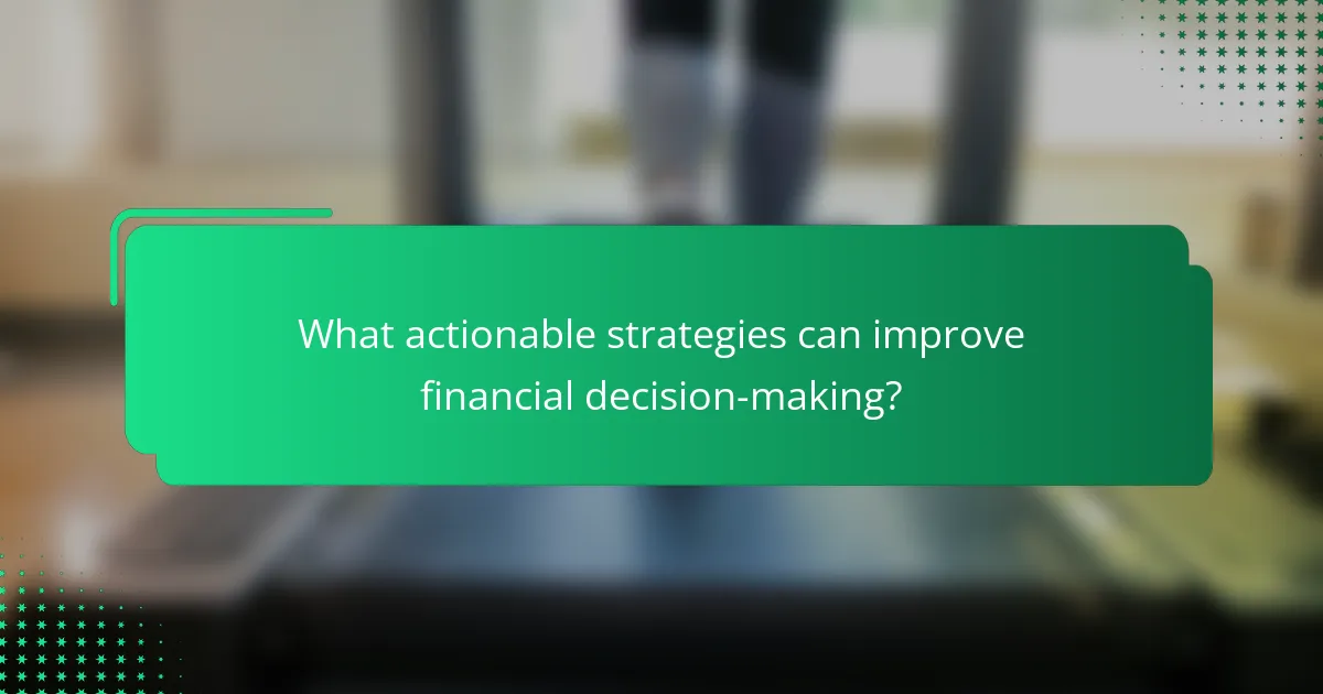 What actionable strategies can improve financial decision-making?