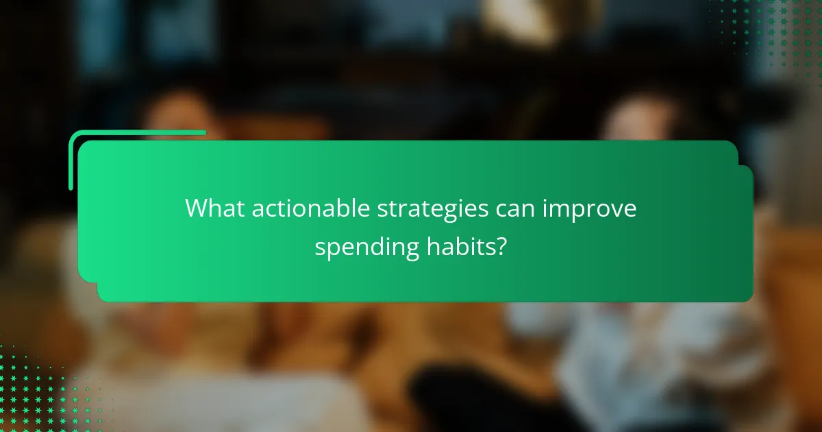 What actionable strategies can improve spending habits?