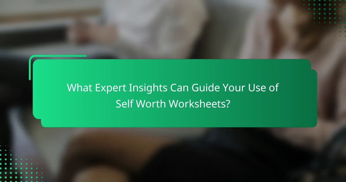 What Expert Insights Can Guide Your Use of Self Worth Worksheets?