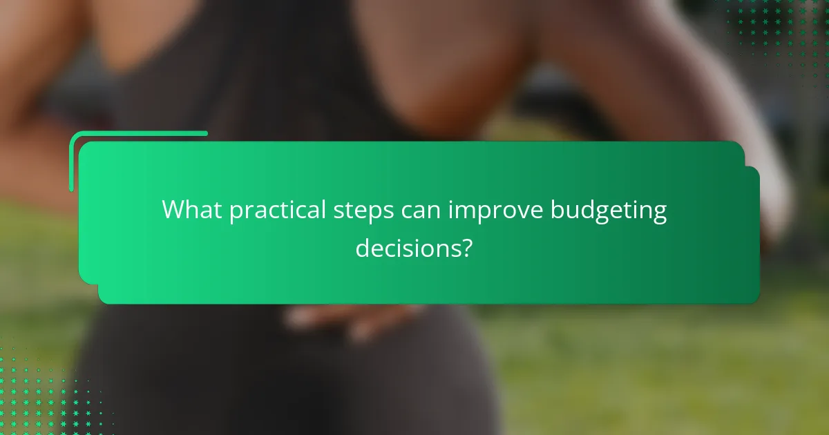 What practical steps can improve budgeting decisions?