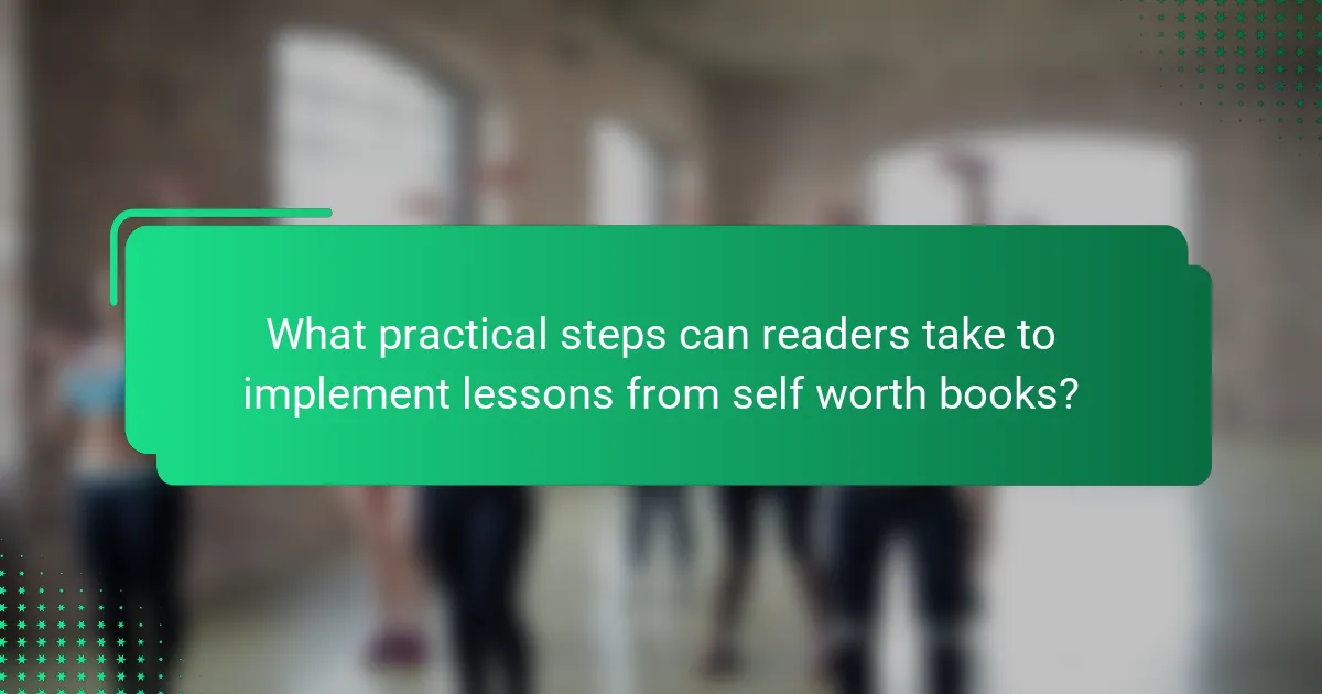 What practical steps can readers take to implement lessons from self worth books?