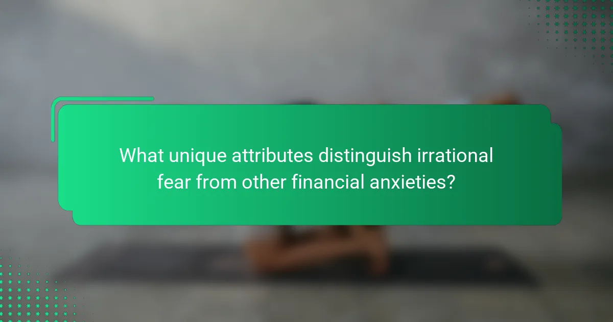 What unique attributes distinguish irrational fear from other financial anxieties?