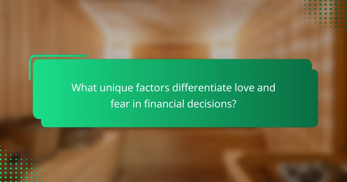 What unique factors differentiate love and fear in financial decisions?